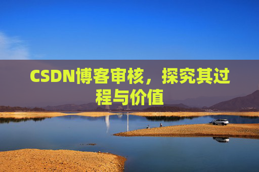 CSDN博客审核，探究其过程与价值